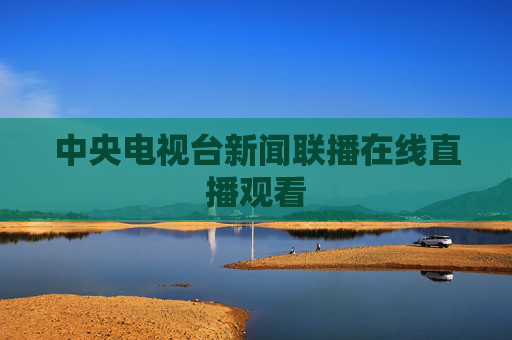中央电视台新闻联播在线直播观看