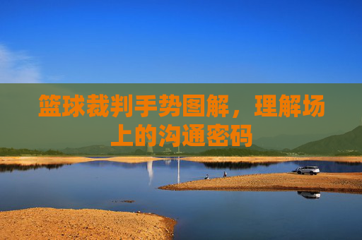 篮球裁判手势图解，理解场上的沟通密码