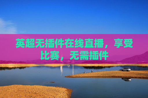 英超无插件在线直播，享受比赛，无需插件