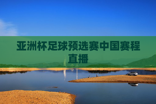 亚洲杯足球预选赛中国赛程直播