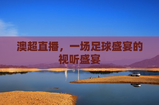 澳超直播，一场足球盛宴的视听盛宴