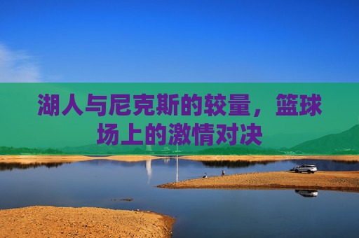 湖人与尼克斯的较量,篮球场上的激情对决 湖人与尼克斯的较量,篮球场上的激情对决