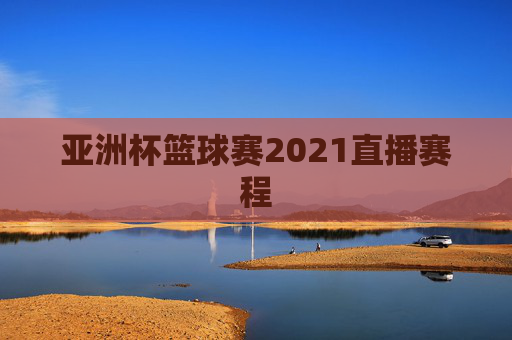 亚洲杯篮球赛2021直播赛程