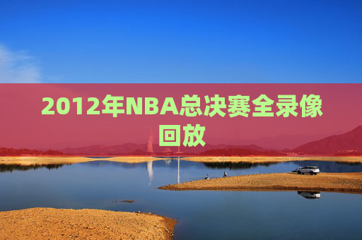 2012年NBA总决赛全录像回放