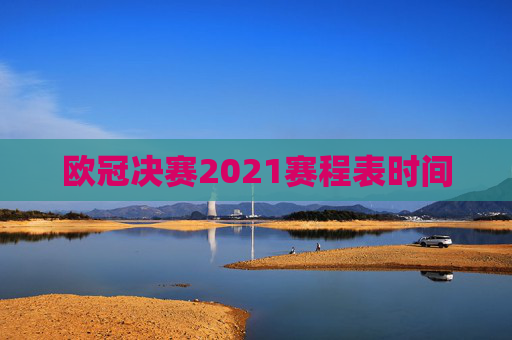 欧冠决赛2021赛程表时间