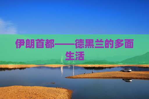 伊朗首都——德黑兰的多面生活