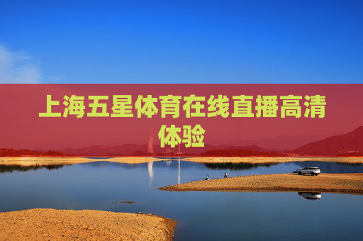 上海五星体育在线直播高清体验