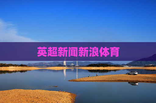英超新闻新浪体育 英超新闻新浪体育