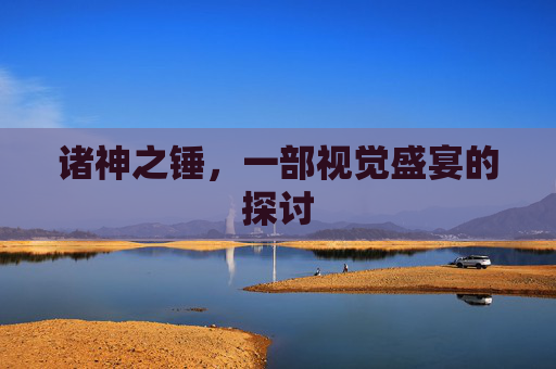 诸神之锤，一部视觉盛宴的探讨