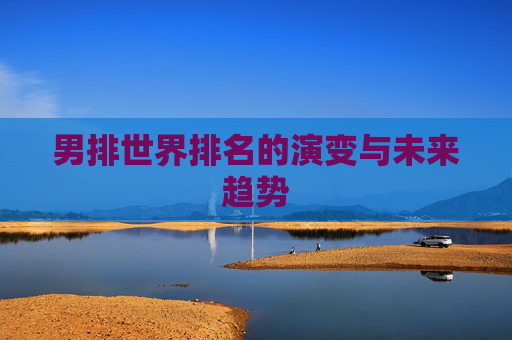 男排世界排名的演变与未来趋势