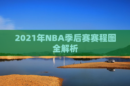 2021年NBA季后赛赛程图全解析