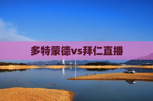 多特蒙德vs拜仁直播 多特蒙德vs拜仁直播