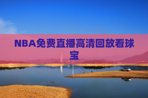NBA免费直播高清回放看球宝 NBA免费直播高清回放看球宝
