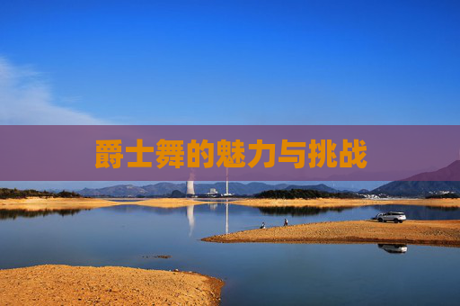 爵士舞的魅力与挑战