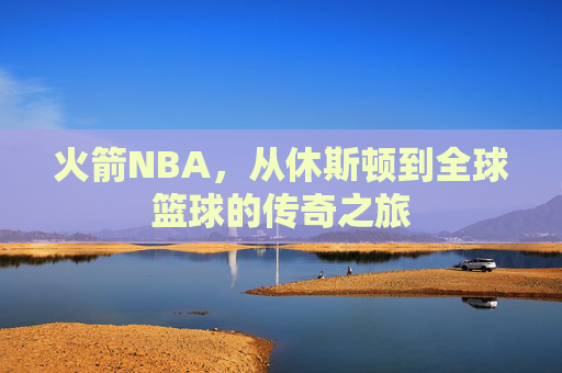 火箭NBA，从休斯顿到全球篮球的传奇之旅