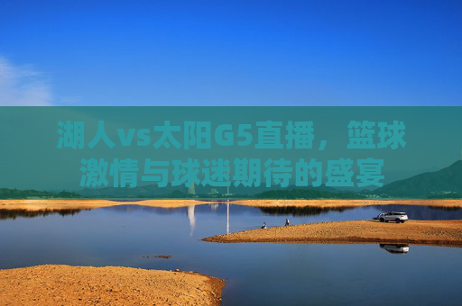 湖人vs太阳G5直播，篮球激情与球迷期待的盛宴