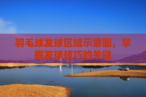 羽毛球发球区域示意图，掌握发球技巧的关键