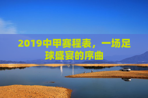 2019中甲赛程表，一场足球盛宴的序曲