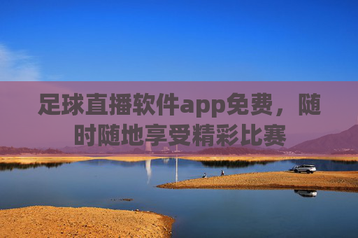 足球直播软件app免费，随时随地享受精彩比赛