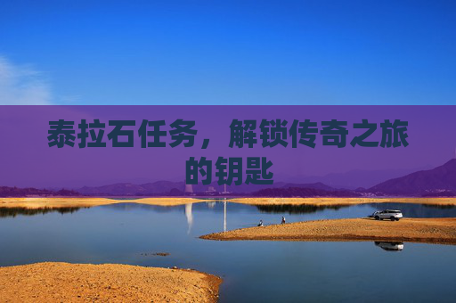 泰拉石任务,解锁传奇之旅的钥匙 泰拉石任务,解锁传奇之旅的钥匙
