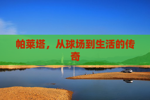 帕莱塔，从球场到生活的传奇