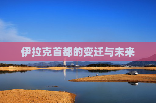 伊拉克首都的变迁与未来