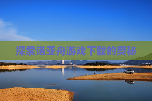 探索诺亚舟游戏下载的奥秘
