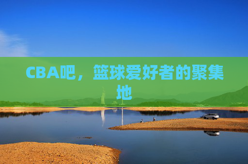 CBA吧,篮球爱好者的聚集地 CBA吧,篮球爱好者的聚集地