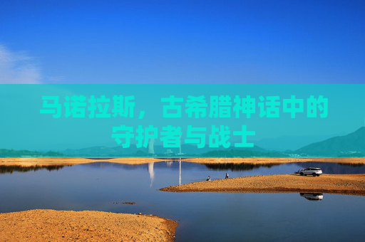 马诺拉斯，古希腊神话中的守护者与战士