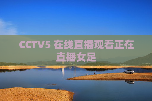 CCTV5 在线直播观看正在直播女足
