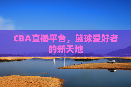 CBA直播平台，篮球爱好者的新天地