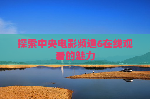 探索中央电影频道6在线观看的魅力