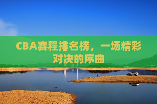 CBA赛程排名榜，一场精彩对决的序曲