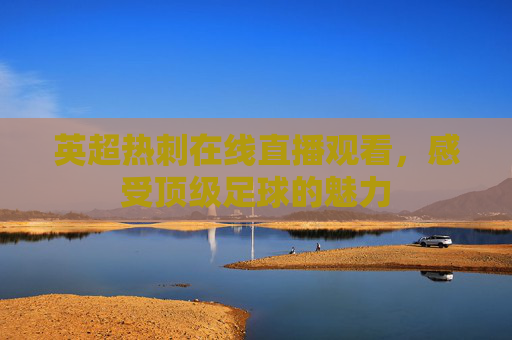 英超热刺在线直播观看，感受顶级足球的魅力