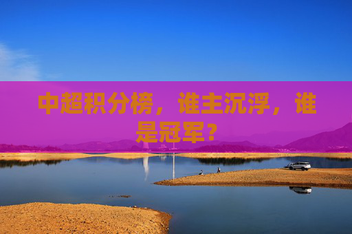 中超积分榜，谁主沉浮，谁是冠军？