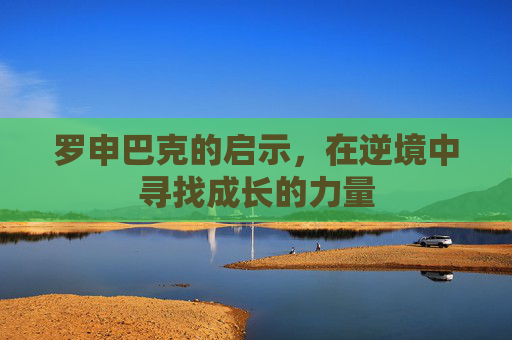 罗申巴克的启示，在逆境中寻找成长的力量