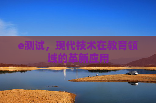 e测试，现代技术在教育领域的革新应用