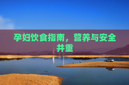 孕妇饮食指南,营养与安全并重 孕妇饮食指南,营养与安全并重