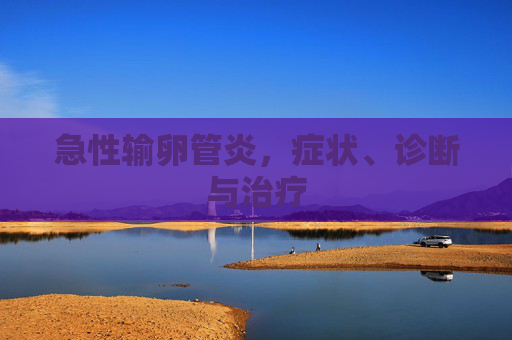 急性输卵管炎，症状、诊断与治疗