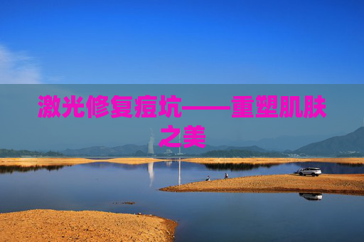 激光修复痘坑——重塑肌肤之美