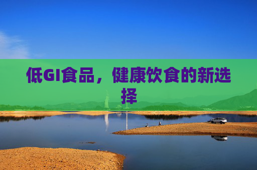 低GI食品,健康饮食的新选择 低GI食品,健康饮食的新选择