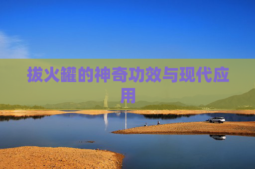 拔火罐的神奇功效与现代应用