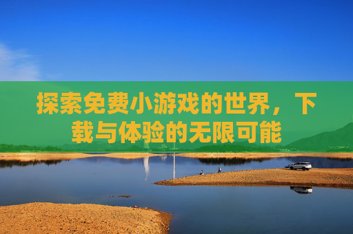 探索免费小游戏的世界，下载与体验的无限可能