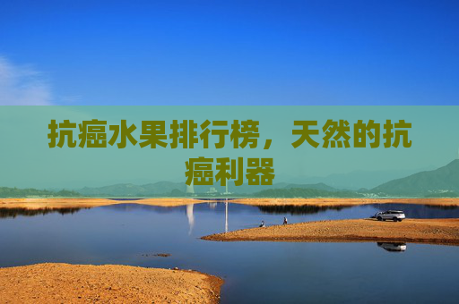 抗癌水果排行榜，天然的抗癌利器