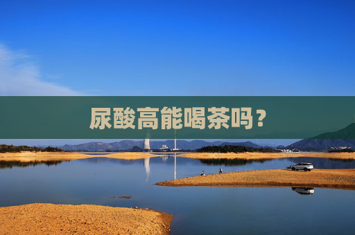 尿酸高能喝茶吗？