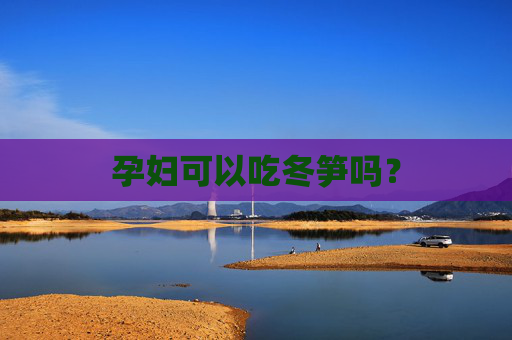 孕妇可以吃冬笋吗? 孕妇可以吃冬笋吗?