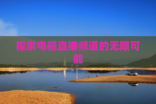 探索电视直播频道的无限可能