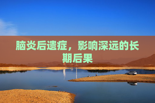 脑炎后遗症，影响深远的长期后果
