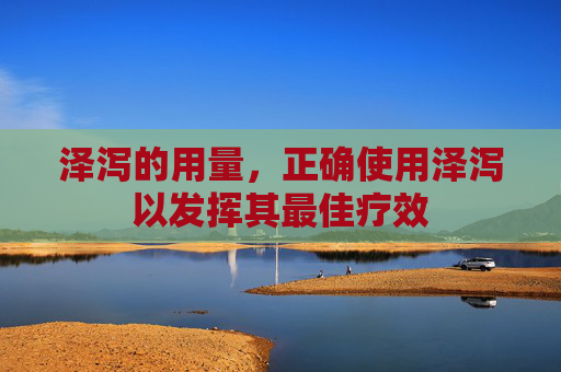 泽泻的用量，正确使用泽泻以发挥其最佳疗效