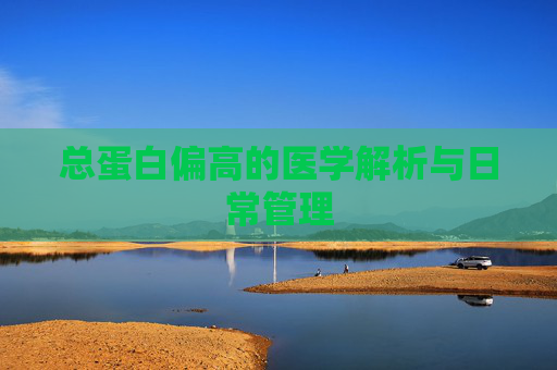 总蛋白偏高的医学解析与日常管理